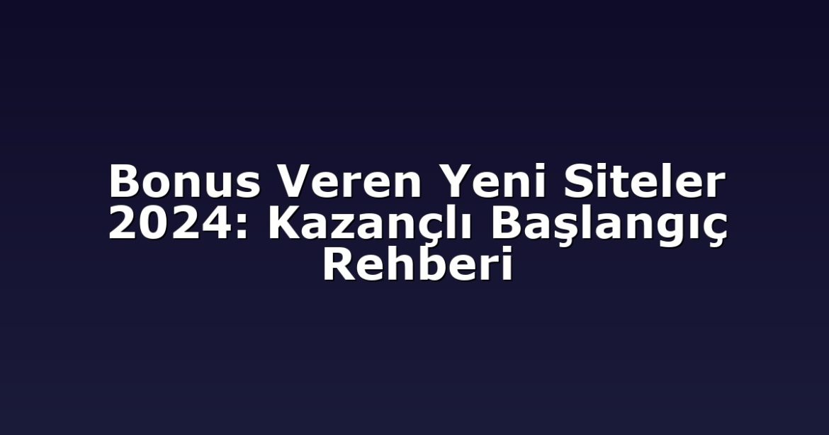 bonus-veren-yeni-siteler-2024-kazancli-baslangic-rehberi